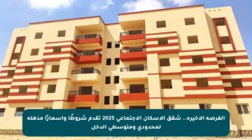 الفرصة الأخيرة.. شقق الإسكان الاجتماعي 2025 تقدم شروطًا وأسعارًا مذهلة لمحدودي ومتوسطي الدخل